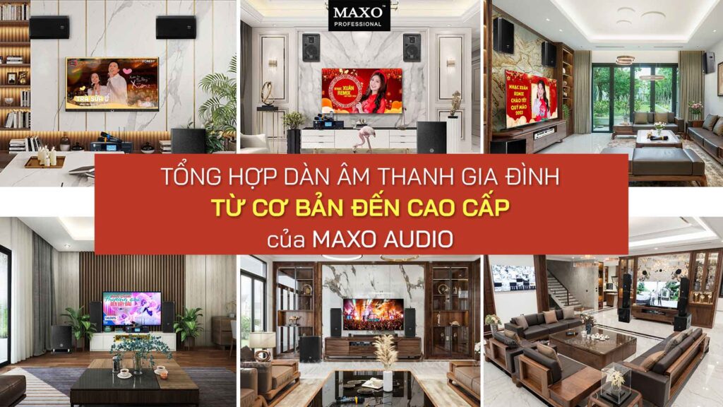 11-tong-hop-dan-am-thanh-gia-dinh-tu-co-ban-den-cao-cao-cua-MAXO-AUDIO
