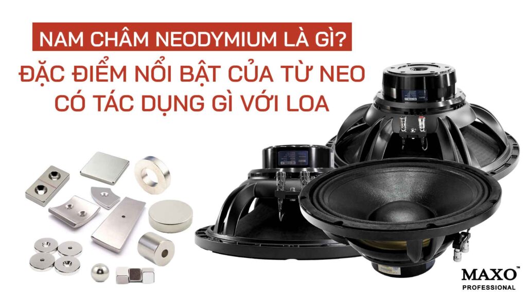 15-nam-cham-neodymium-la-gi-dac-diem-noi-bat-cua-tu-neo-co-tac-dung-gi-voi-loa